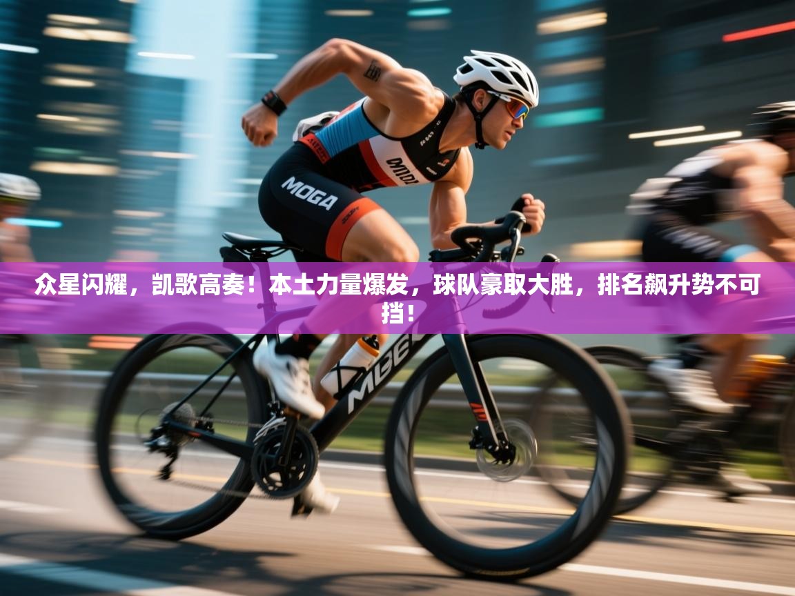 众星闪耀，凯歌高奏！本土力量爆发，球队豪取大胜，排名飙升势不可挡！  第2张