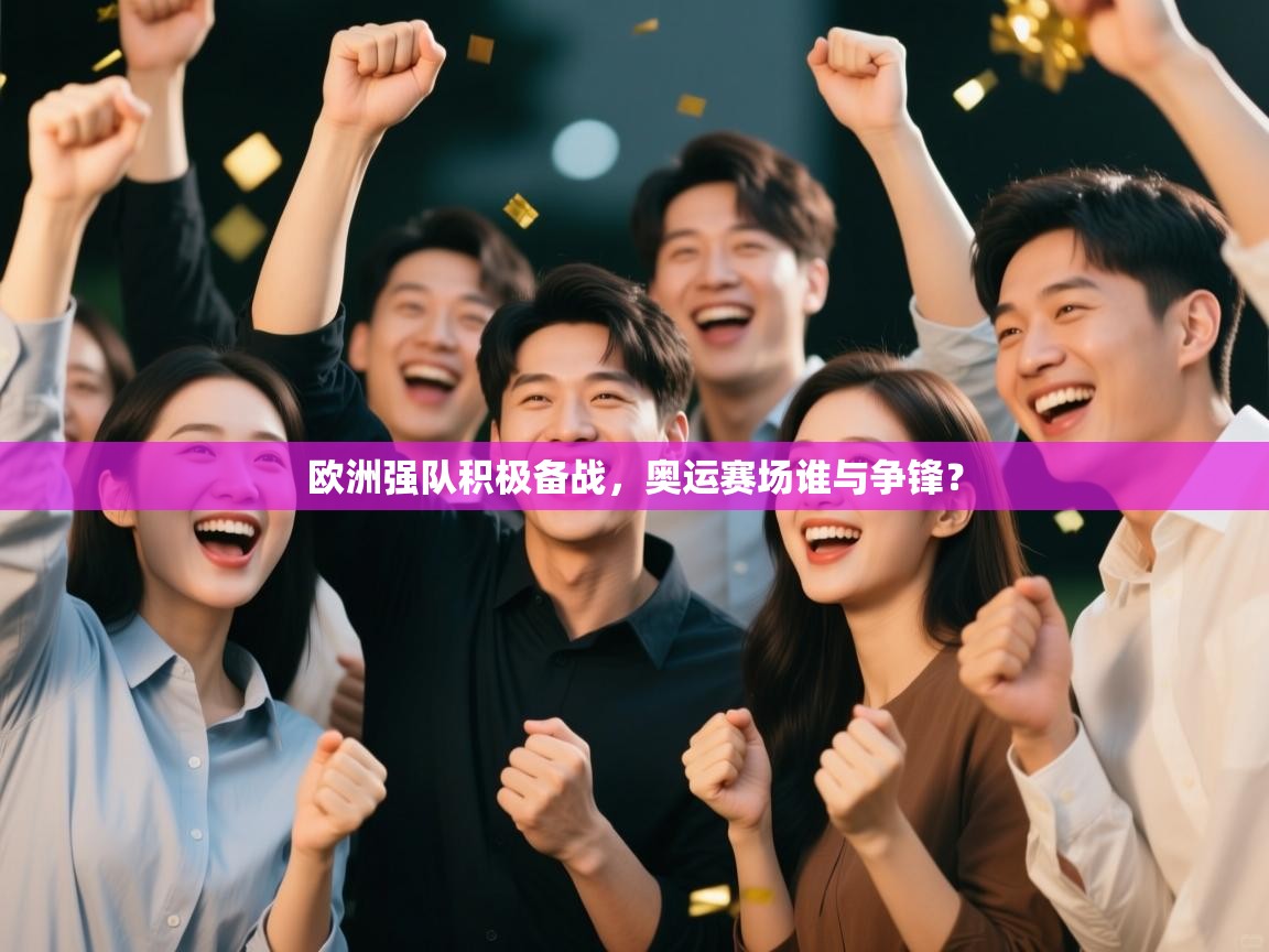 欧洲强队积极备战，奥运赛场谁与争锋？  第1张
