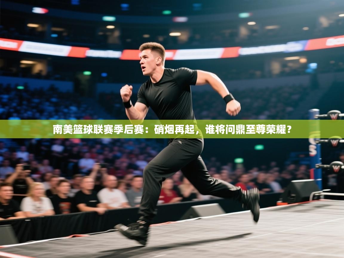 南美篮球联赛季后赛：硝烟再起，谁将问鼎至尊荣耀？  第1张