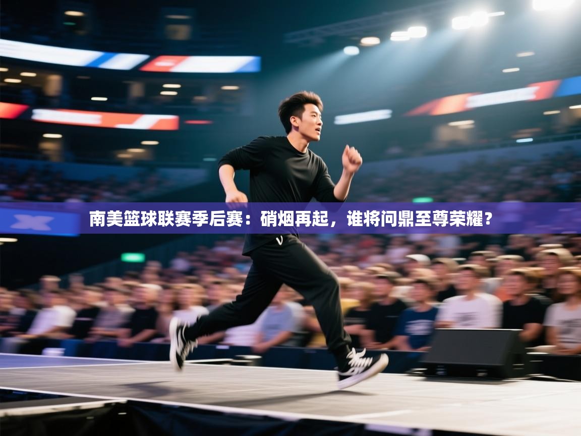 南美篮球联赛季后赛：硝烟再起，谁将问鼎至尊荣耀？  第2张