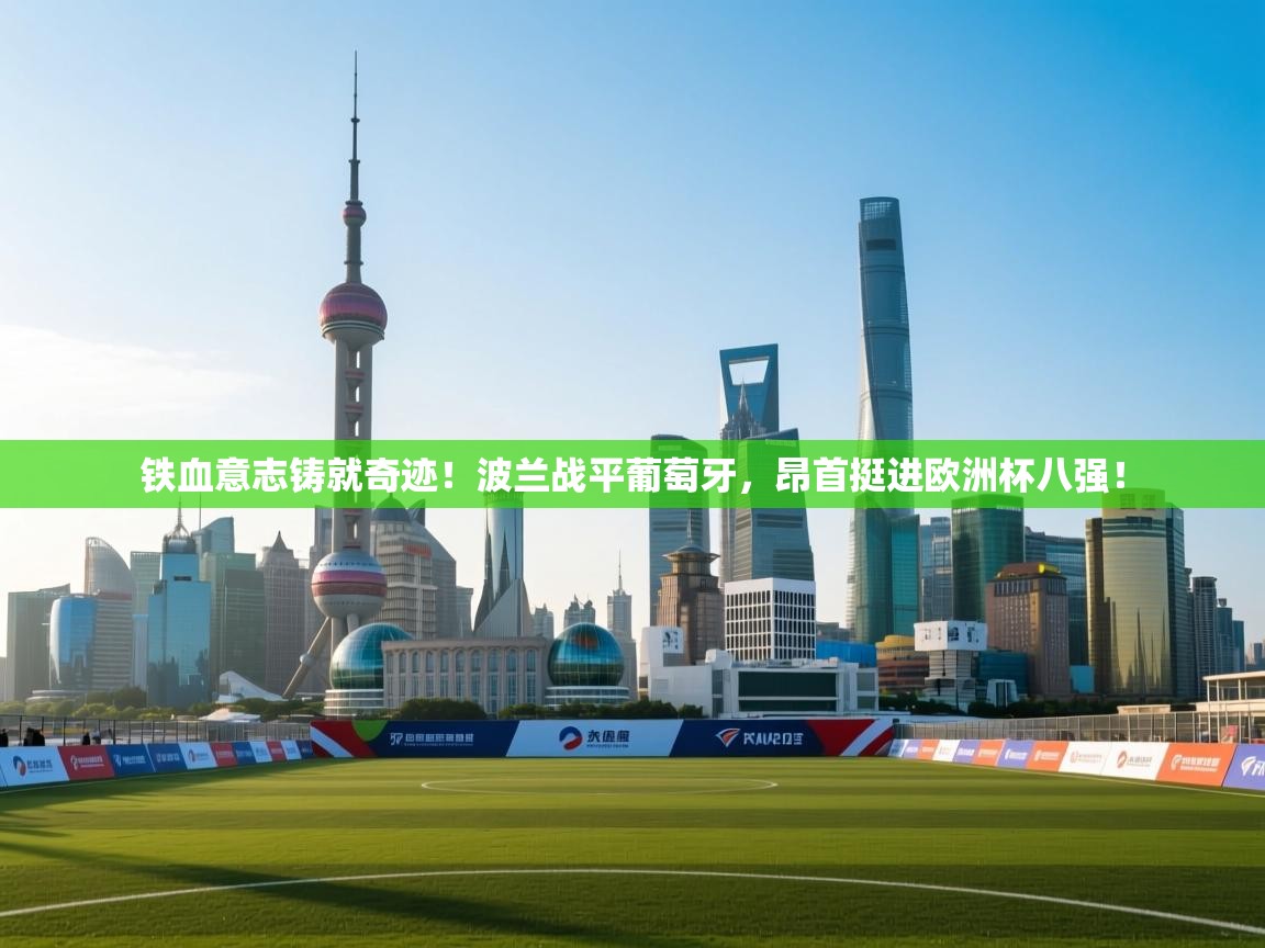 铁血意志铸就奇迹！波兰战平葡萄牙，昂首挺进欧洲杯八强！  第1张