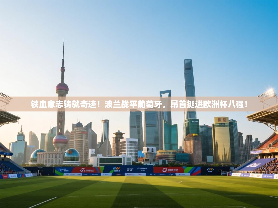 铁血意志铸就奇迹！波兰战平葡萄牙，昂首挺进欧洲杯八强！  第2张