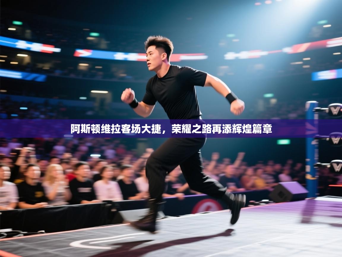 阿斯顿维拉客场大捷，荣耀之路再添辉煌篇章