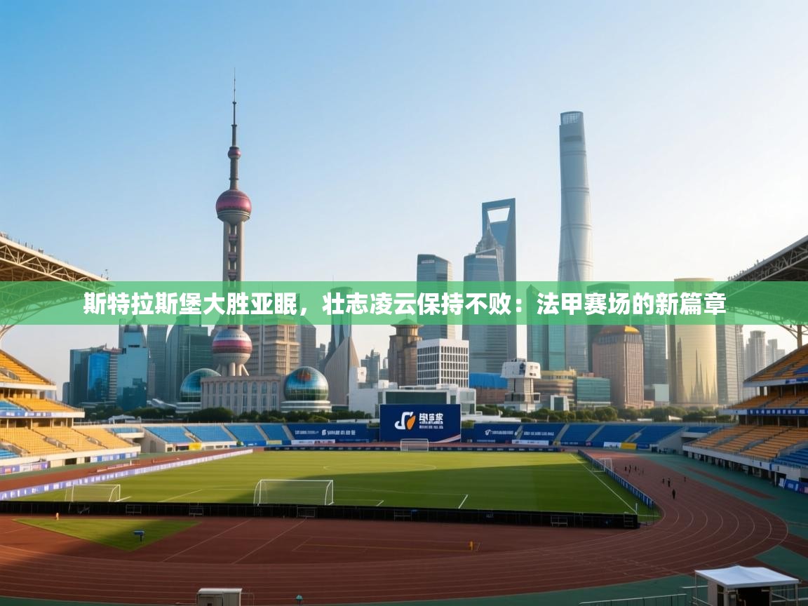 斯特拉斯堡大胜亚眠，壮志凌云保持不败：法甲赛场的新篇章  第1张