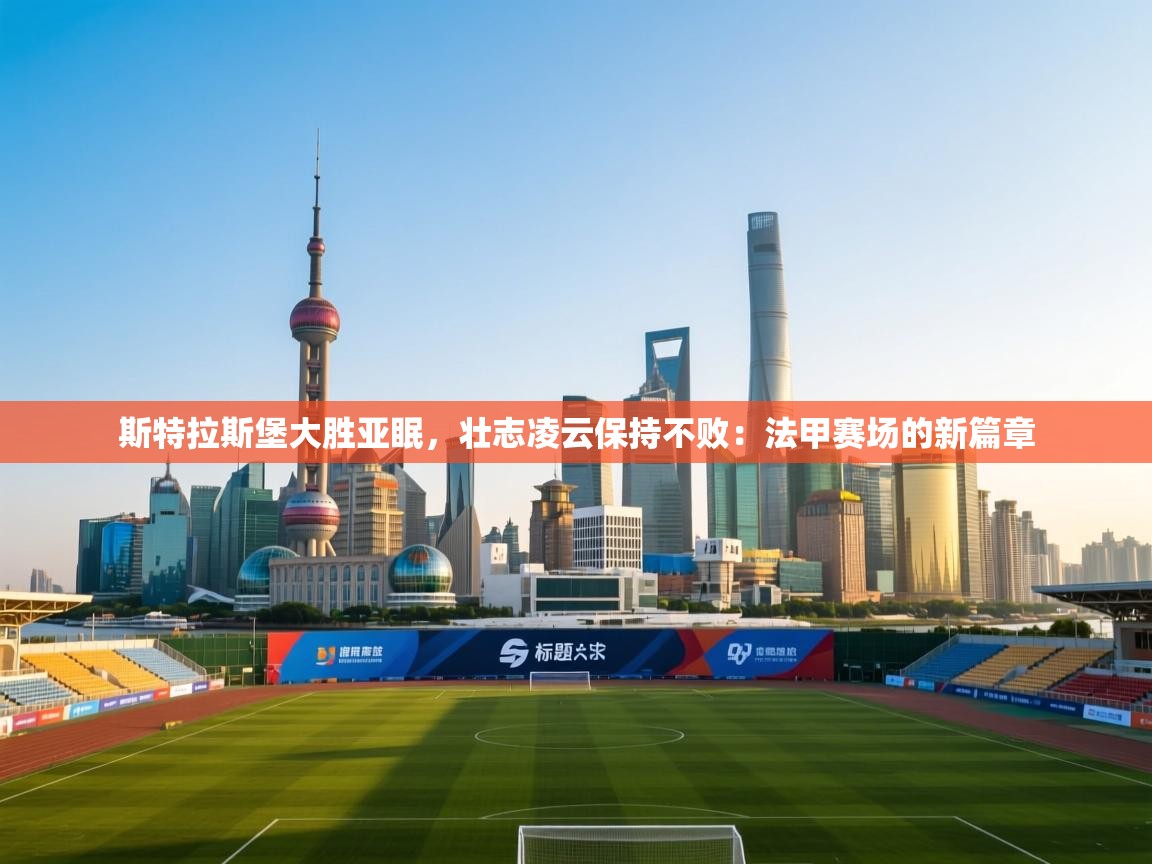 斯特拉斯堡大胜亚眠，壮志凌云保持不败：法甲赛场的新篇章  第2张