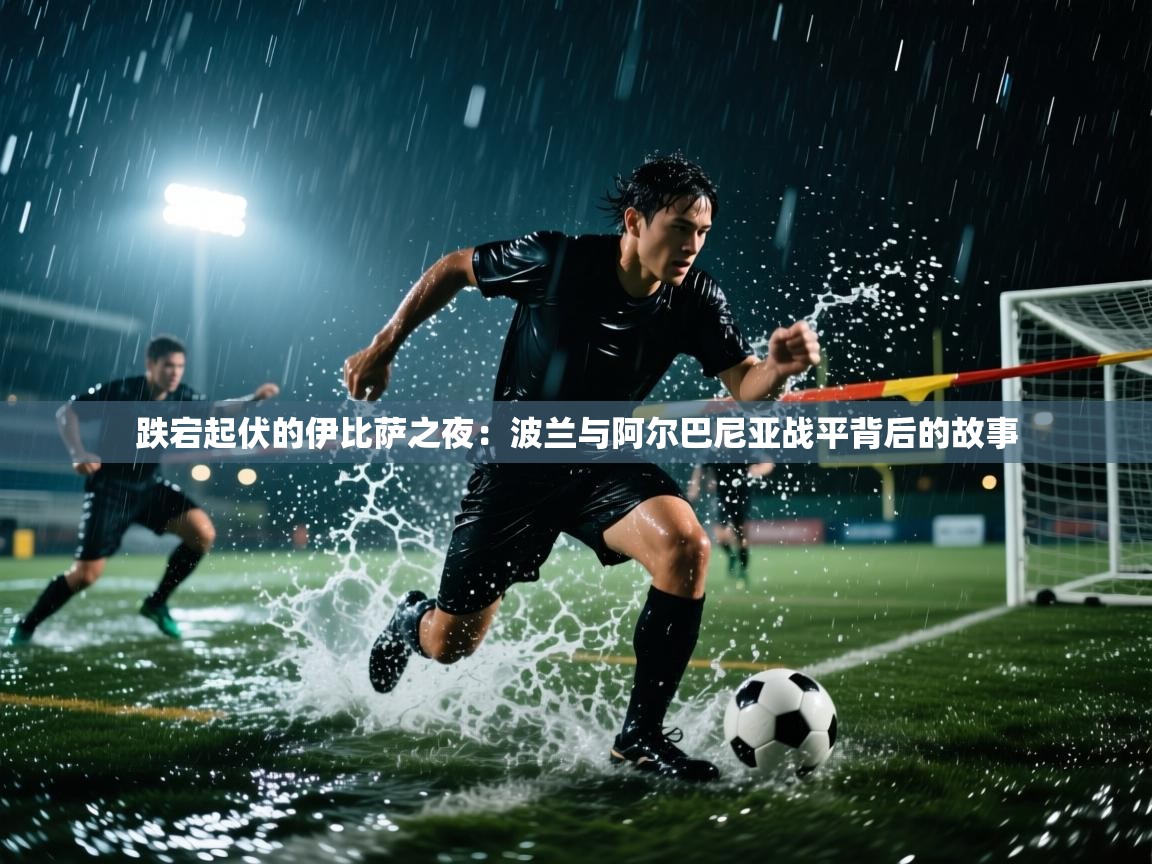 跌宕起伏的伊比萨之夜:波兰与阿尔巴尼亚战平背后的故事 第1张